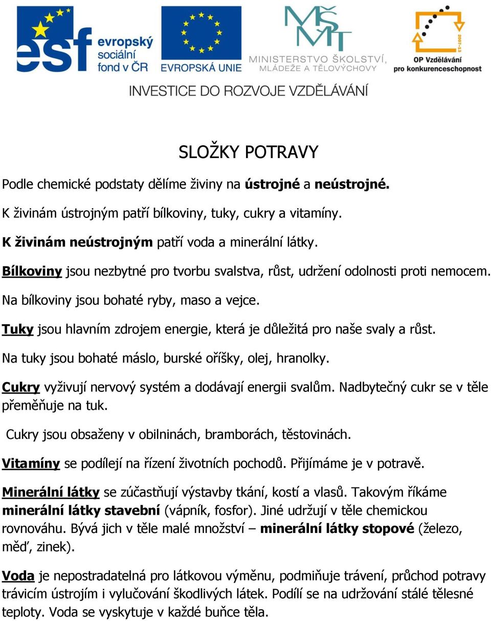 Tuky jsou hlavním zdrojem energie, která je důležitá pro naše svaly a růst. Na tuky jsou bohaté máslo, burské oříšky, olej, hranolky. Cukry vyživují nervový systém a dodávají energii svalům.