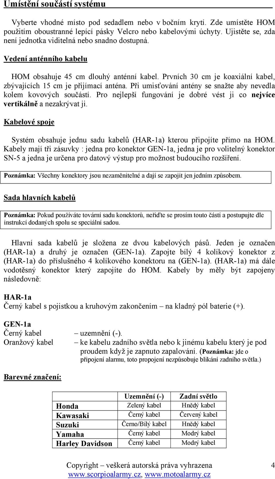 Při umisťování antény se snažte aby nevedla kolem kovových součástí. Pro nejlepší fungování je dobré vést ji co nejvíce vertikálně a nezakrývat ji.