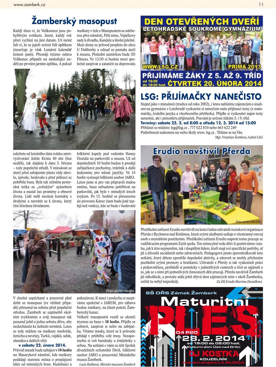 A pokud maškary v čee s Masopustem se odeberou přes náměstí, Pěší zónu, Vojáčkovy sady k divadu, Kandee a škoní jídeně. Mezi domy se průvod propete do uice U Daiborky a odsud se pomau stočí k muzeu.
