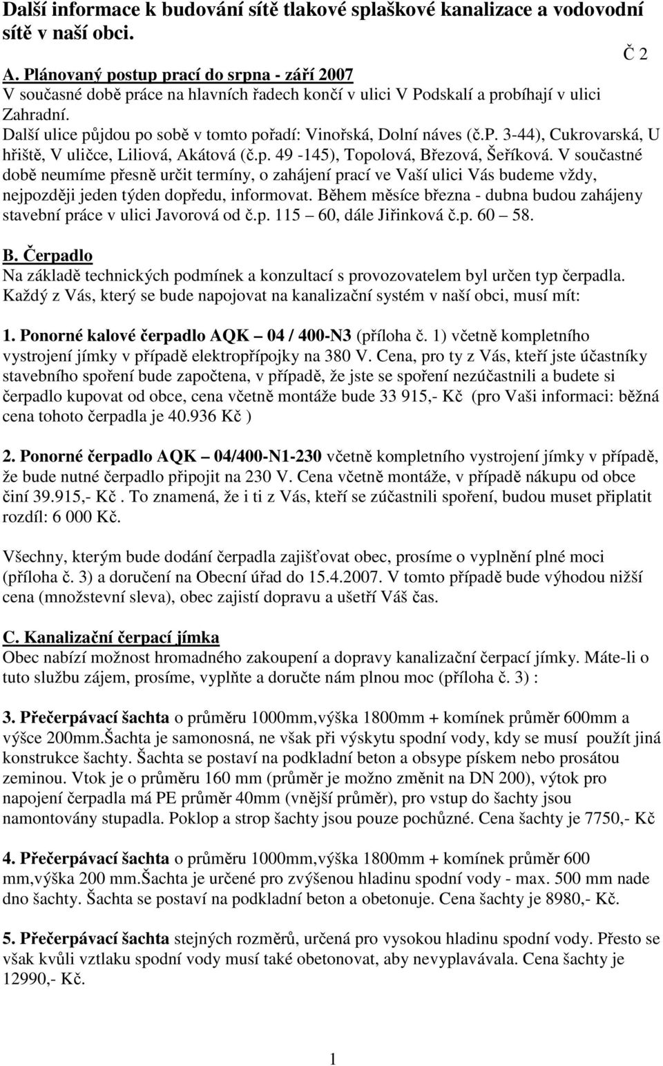 Další ulice půjdou po sobě v tomto pořadí: Vinořská, Dolní náves (č.p. 3-44), Cukrovarská, U hřiště, V uličce, Liliová, Akátová (č.p. 49-145), Topolová, Březová, Šeříková.