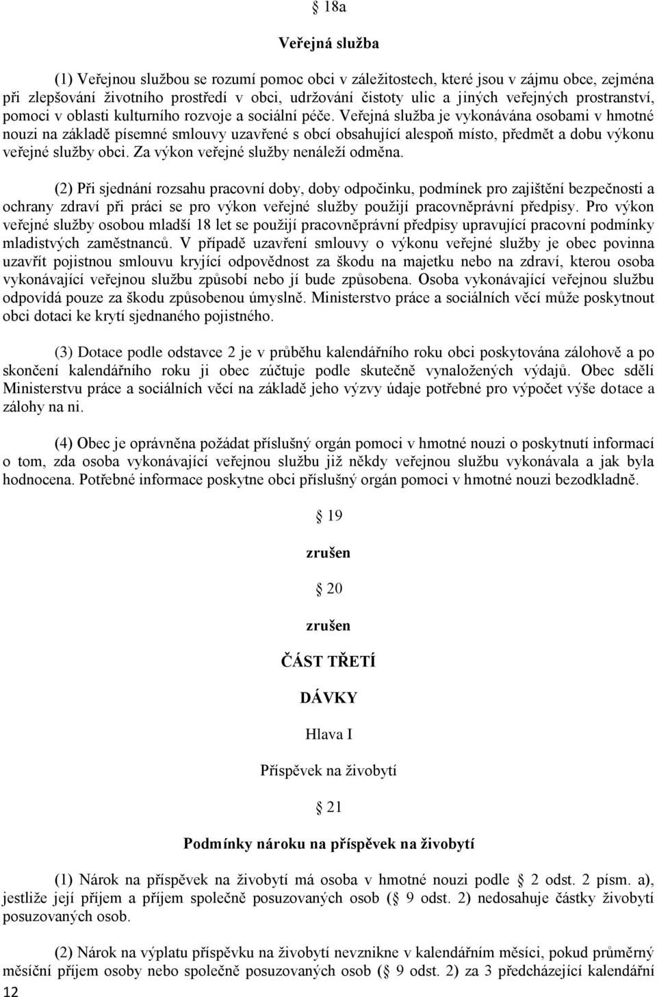 Veřejná služba je vykonávána osobami v hmotné nouzi na základě písemné smlouvy uzavřené s obcí obsahující alespoň místo, předmět a dobu výkonu veřejné služby obci.