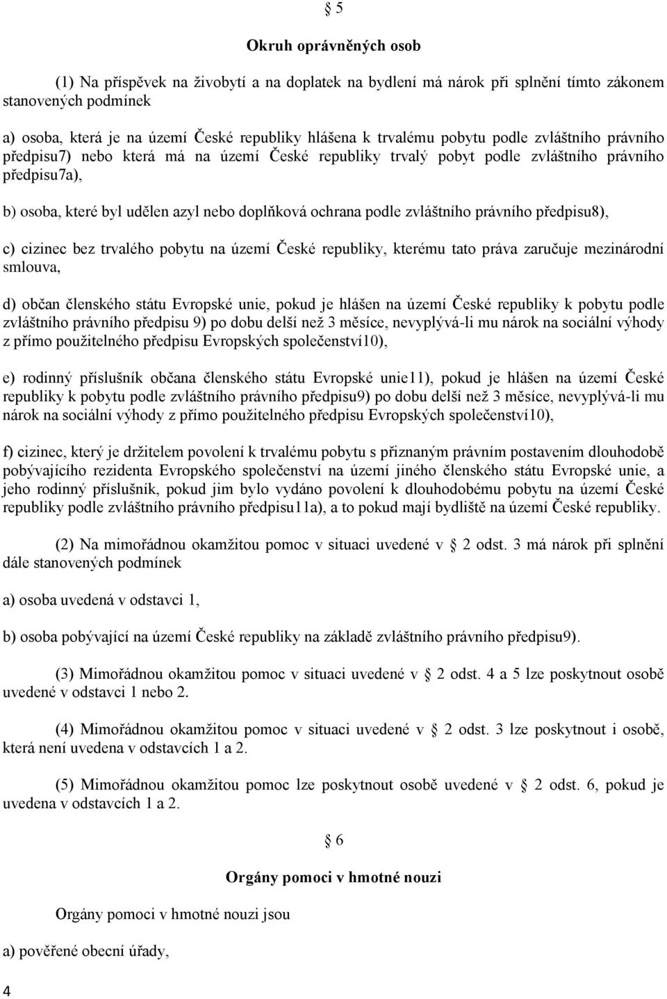 zvláštního právního předpisu8), c) cizinec bez trvalého pobytu na území České republiky, kterému tato práva zaručuje mezinárodní smlouva, d) občan členského státu Evropské unie, pokud je hlášen na