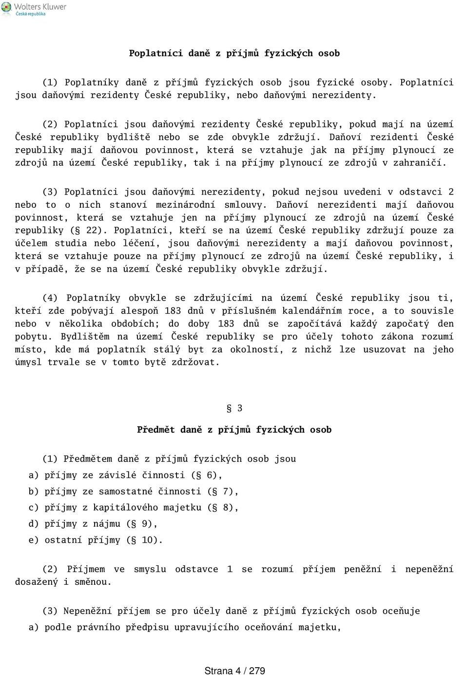 Daňoví rezidenti České republiky mají daňovou povinnost, která se vztahuje jak na příjmy plynoucí ze zdrojů na území České republiky, tak i na příjmy plynoucí ze zdrojů v zahraničí.