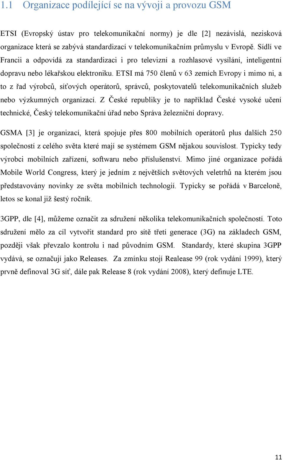 ETSI má 750 členů v 63 zemích Evropy i mimo ni, a to z řad výrobců, síťových operátorů, správců, poskytovatelů telekomunikačních služeb nebo výzkumných organizací.