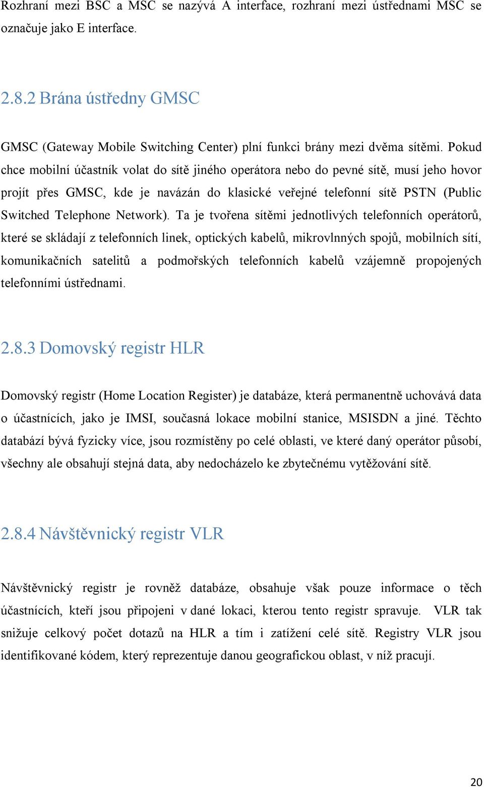 Pokud chce mobilní účastník volat do sítě jiného operátora nebo do pevné sítě, musí jeho hovor projít přes GMSC, kde je navázán do klasické veřejné telefonní sítě PSTN (Public Switched Telephone