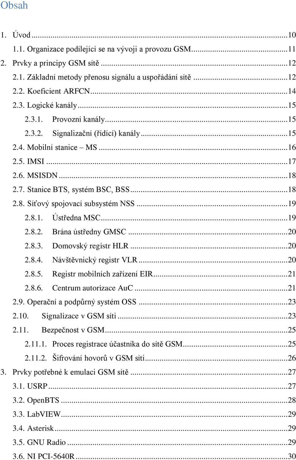 .. 18 2.8. Síťový spojovací subsystém NSS... 19 2.8.1. Ústředna MSC... 19 2.8.2. Brána ústředny GMSC... 20 2.8.3. Domovský registr HLR... 20 2.8.4. Návštěvnický registr VLR... 20 2.8.5.