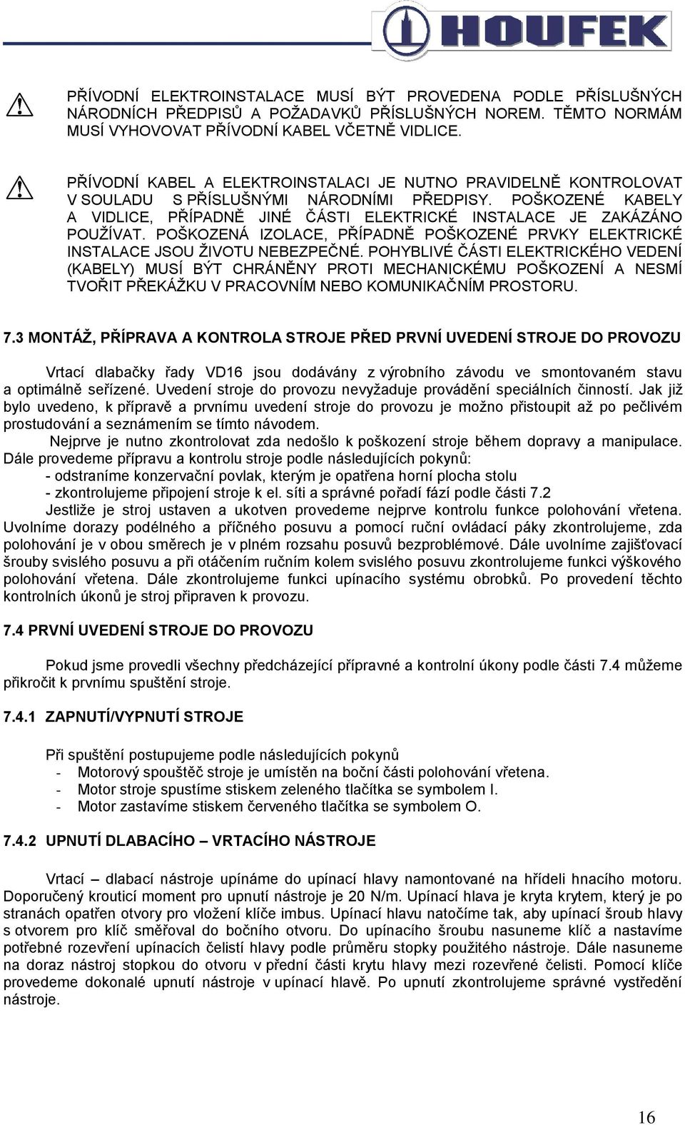 POŠKOZENÁ IZOLACE, PŘÍPADNĚ POŠKOZENÉ PRVKY ELEKTRICKÉ INSTALACE JSOU ŽIVOTU NEBEZPEČNÉ.