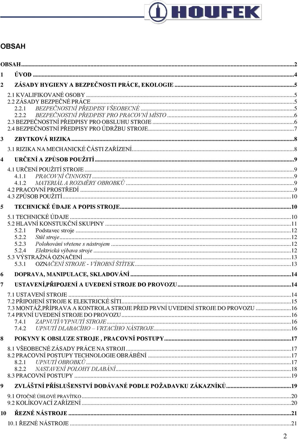 .. 9 4.1 URČENÍ POUŽITÍ STROJE... 9 4.1.1 PRACOVNÍ ČINNOSTI... 9 4.1.2 MATERIÁL A ROZMĚRY OBROBKŮ... 9 4.2 PRACOVNÍ PROSTŘEDÍ... 9 4.3 ZPŮSOB POUŽITÍ... 10 5 TECHNICKÉ ÚDAJE A POPIS STROJE... 10 5.1 TECHNICKÉ ÚDAJE.
