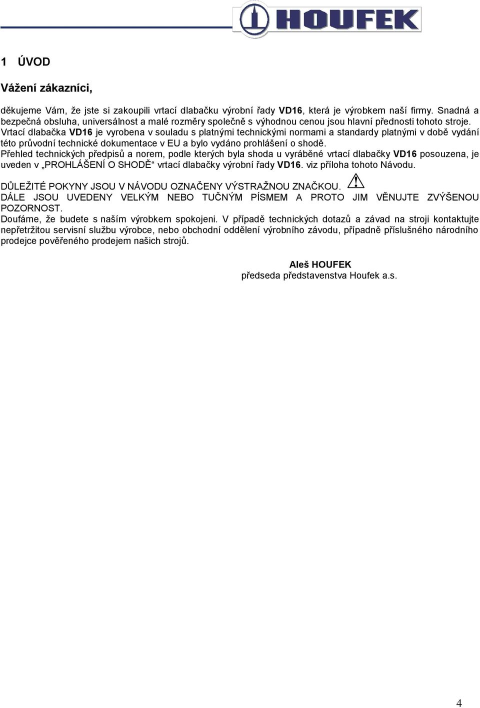 Vrtací dlabačka VD16 je vyrobena v souladu s platnými technickými normami a standardy platnými v době vydání této průvodní technické dokumentace v EU a bylo vydáno prohlášení o shodě.