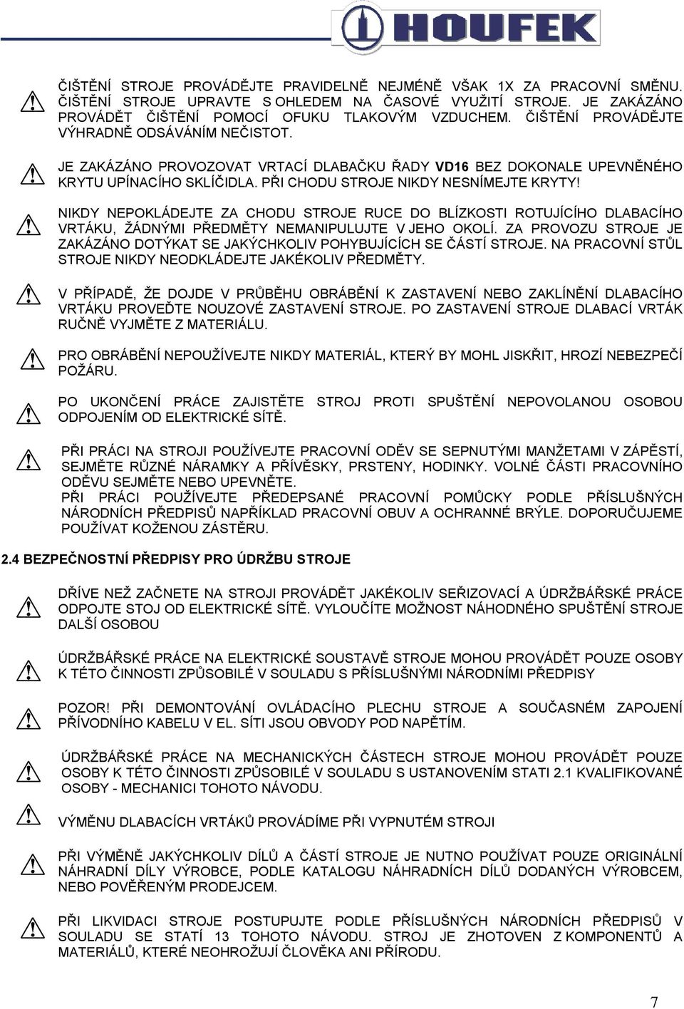 NIKDY NEPOKLÁDEJTE ZA CHODU STROJE RUCE DO BLÍZKOSTI ROTUJÍCÍHO DLABACÍHO VRTÁKU, ŽÁDNÝMI PŘEDMĚTY NEMANIPULUJTE V JEHO OKOLÍ.