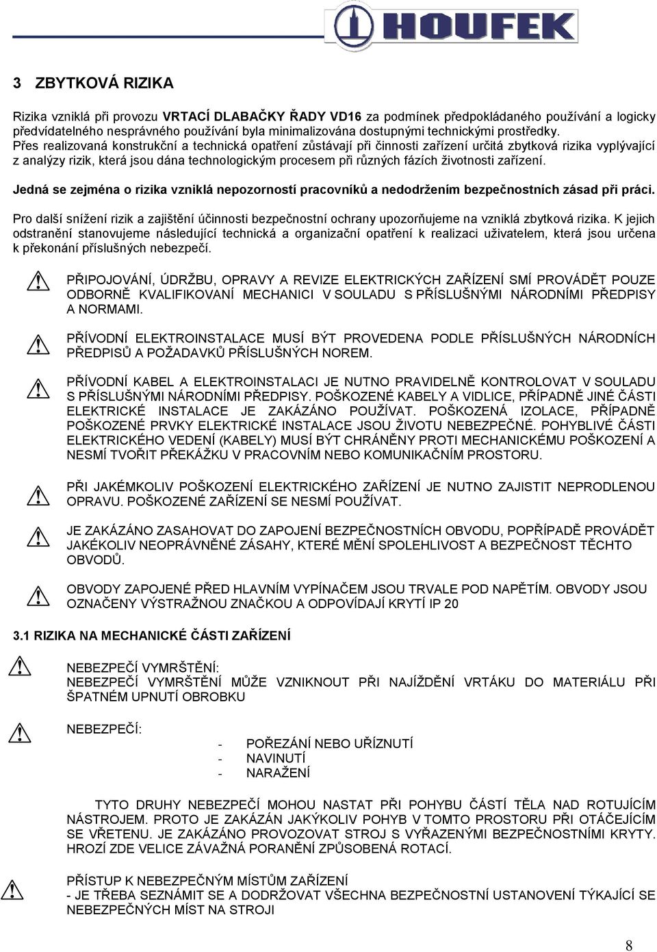Přes realizovaná konstrukční a technická opatření zůstávají při činnosti zařízení určitá zbytková rizika vyplývající z analýzy rizik, která jsou dána technologickým procesem při různých fázích