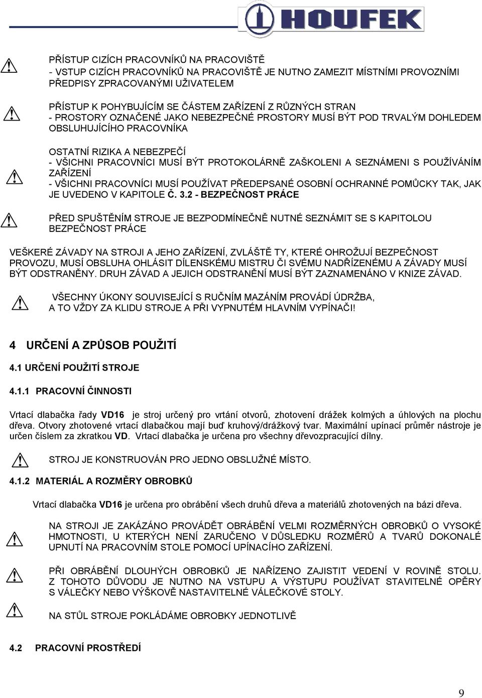 SEZNÁMENI S POUŽÍVÁNÍM ZAŘÍZENÍ - VŠICHNI PRACOVNÍCI MUSÍ POUŽÍVAT PŘEDEPSANÉ OSOBNÍ OCHRANNÉ POMŮCKY TAK, JAK JE UVEDENO V KAPITOLE Č. 3.