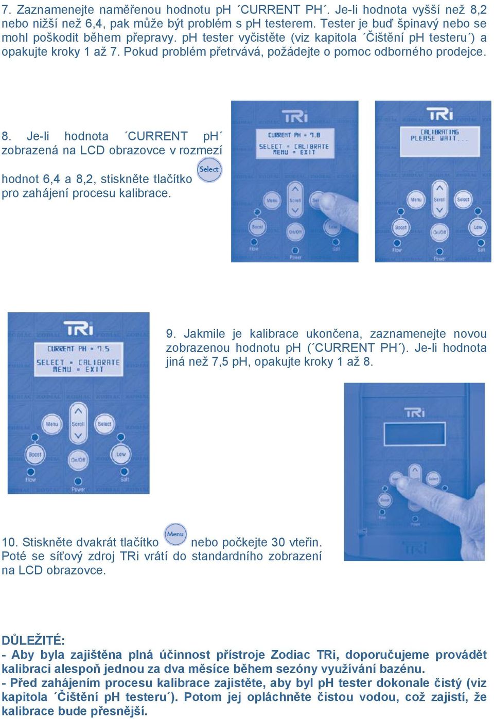 Je-li hodnota CURRENT ph zobrazená na LCD obrazovce v rozmezí hodnot 6,4 a 8,2, stiskněte tlačítko pro zahájení procesu kalibrace. 9.
