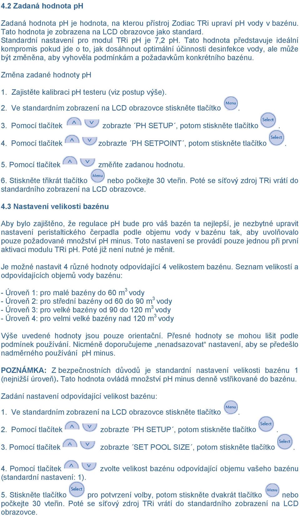 Tato hodnota představuje ideální kompromis pokud jde o to, jak dosáhnout optimální účinnosti desinfekce vody, ale můţe být změněna, aby vyhověla podmínkám a poţadavkům konkrétního bazénu.
