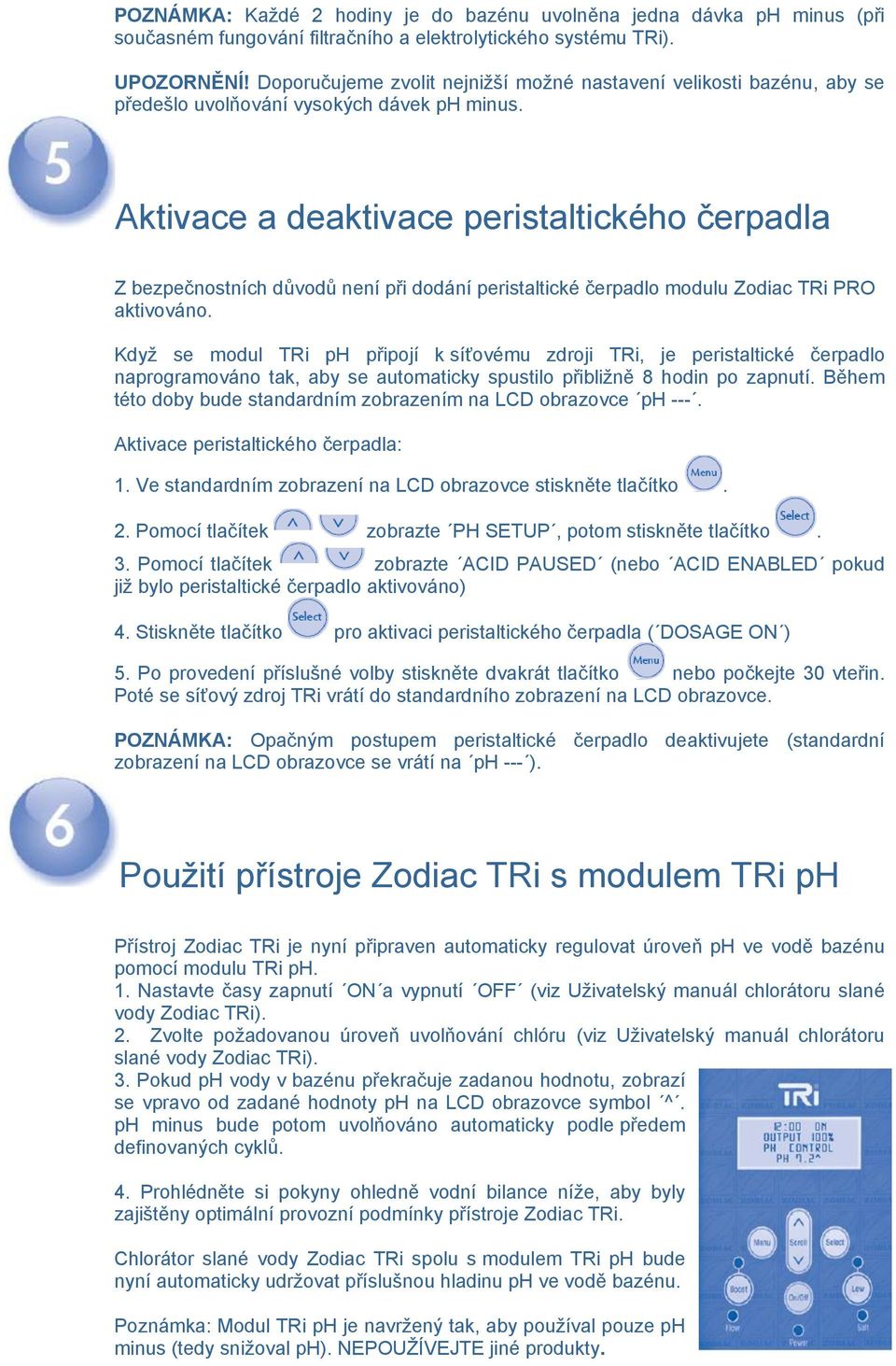 Aktivace a deaktivace peristaltického čerpadla Z bezpečnostních důvodů není při dodání peristaltické čerpadlo modulu Zodiac TRi PRO aktivováno.
