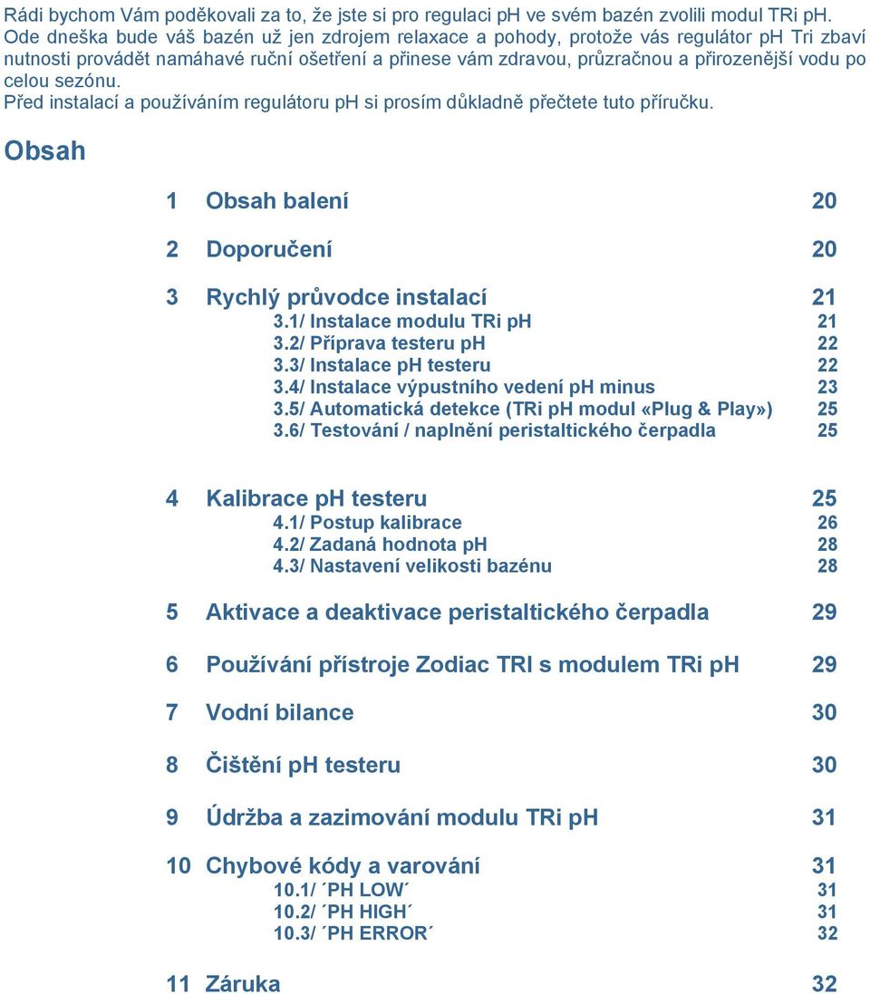 sezónu. Před instalací a pouţíváním regulátoru ph si prosím důkladně přečtete tuto příručku. Obsah 1 Obsah balení 20 2 Doporučení 20 3 Rychlý průvodce instalací 21 3.1/ Instalace modulu TRi ph 21 3.