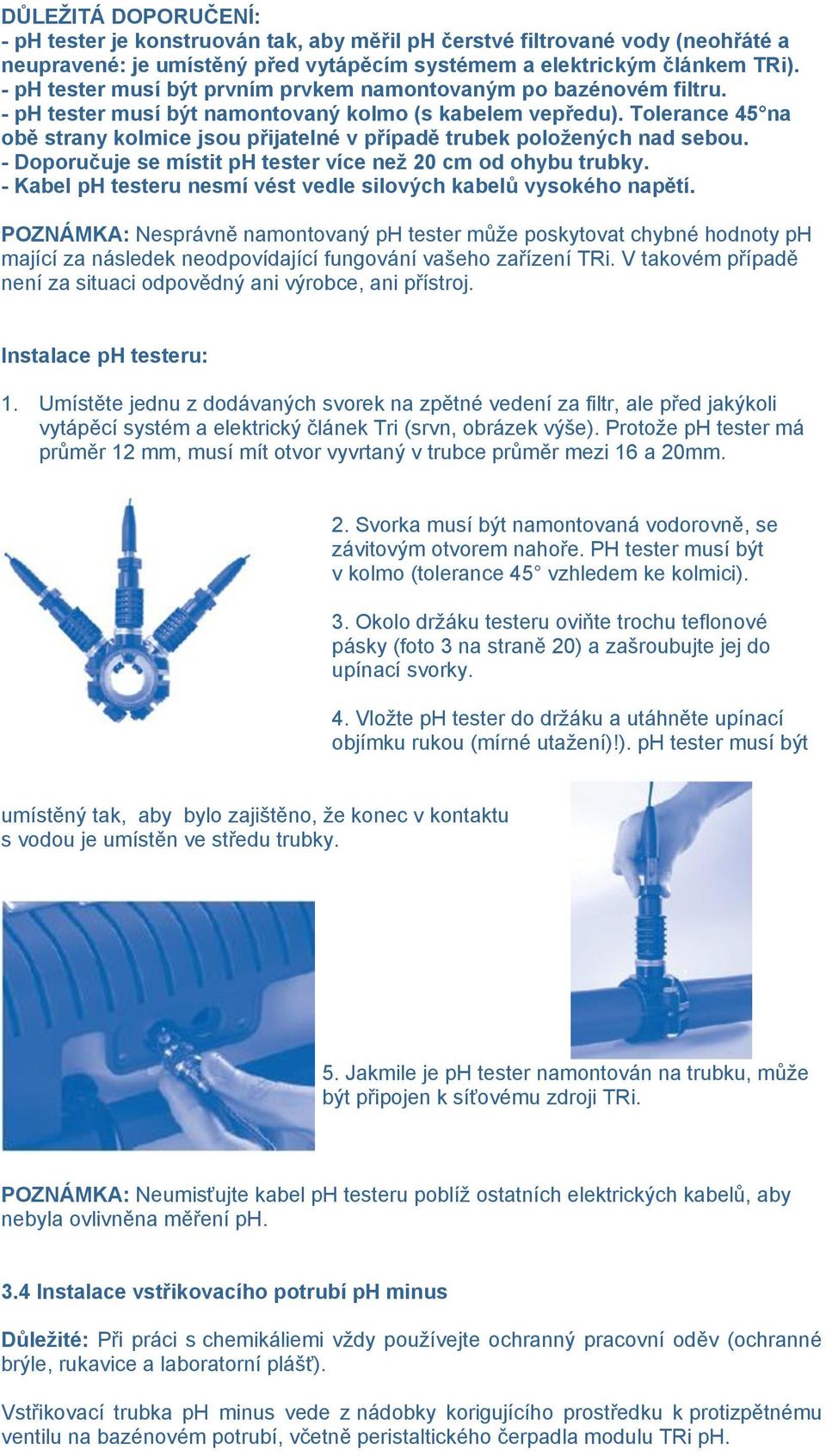 Tolerance 45 na obě strany kolmice jsou přijatelné v případě trubek položených nad sebou. - Doporučuje se místit ph tester více než 20 cm od ohybu trubky.