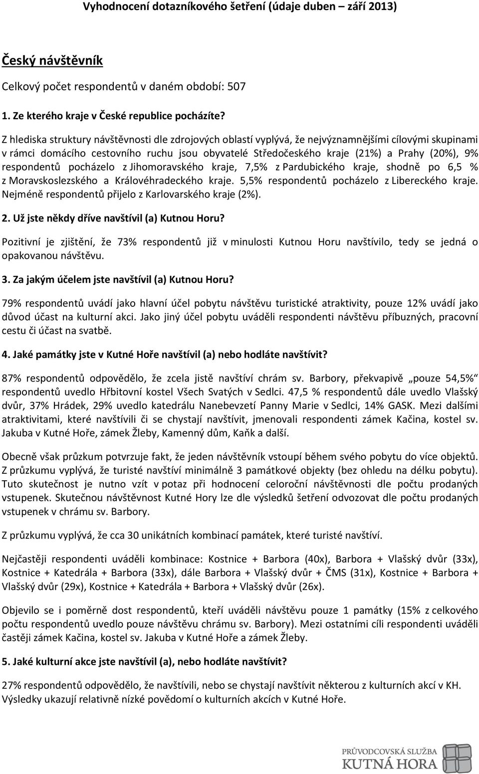 respondentů pocházelo z Jihomoravského kraje, 7,5% z Pardubického kraje, shodně po 6,5 % z Moravskoslezského a Královéhradeckého kraje. 5,5% respondentů pocházelo z Libereckého kraje.