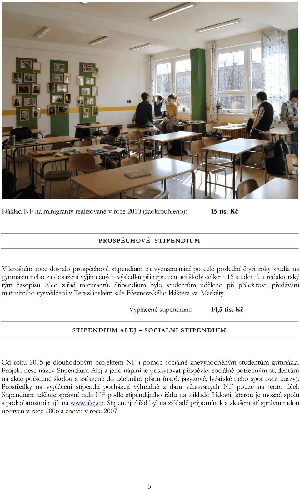 celkem 16 studentů a redaktorský tým časopisu Aleo z řad maturantů. Stipendium bylo studentům uděleno při příležitosti předávání maturitního vysvědčení v Tereziánském sále Břevnovského kláštera sv.