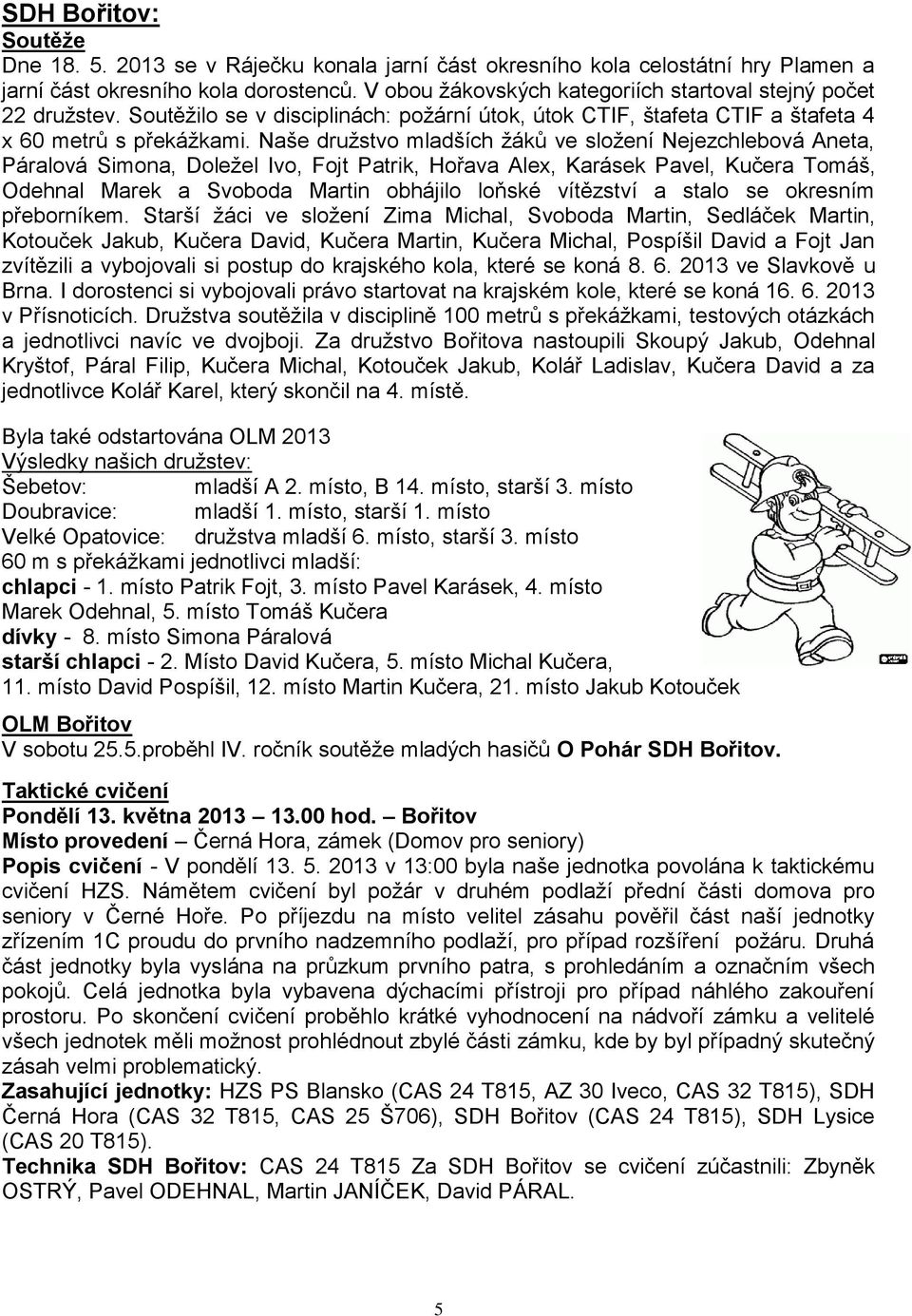 Naše družstvo mladších žáků ve složení Nejezchlebová Aneta, Páralová Simona, Doležel Ivo, Fojt Patrik, Hořava Alex, Karásek Pavel, Kučera Tomáš, Odehnal Marek a Svoboda Martin obhájilo loňské