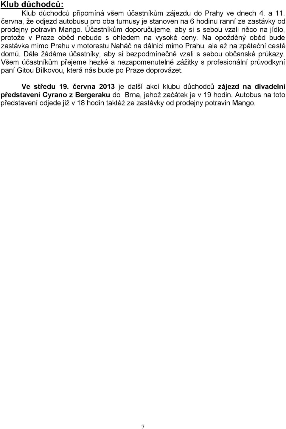 Účastníkům doporučujeme, aby si s sebou vzali něco na jídlo, protože v Praze oběd nebude s ohledem na vysoké ceny.