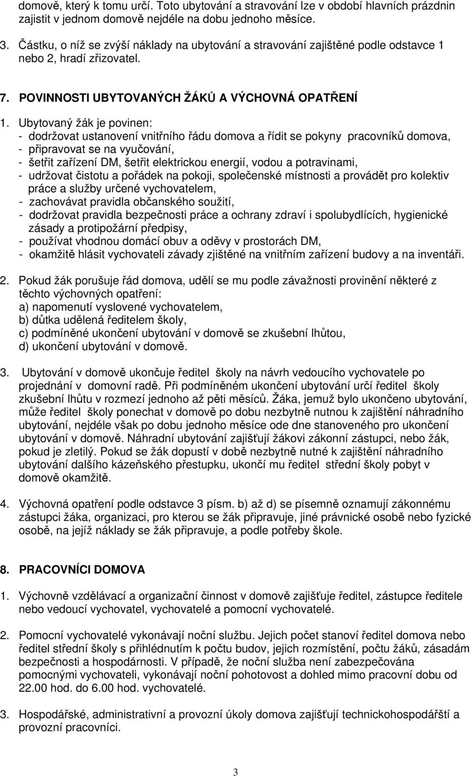 Ubytovaný žák je povinen: - dodržovat ustanovení vnitřního řádu domova a řídit se pokyny pracovníků domova, - připravovat se na vyučování, - šetřit zařízení DM, šetřit elektrickou energií, vodou a