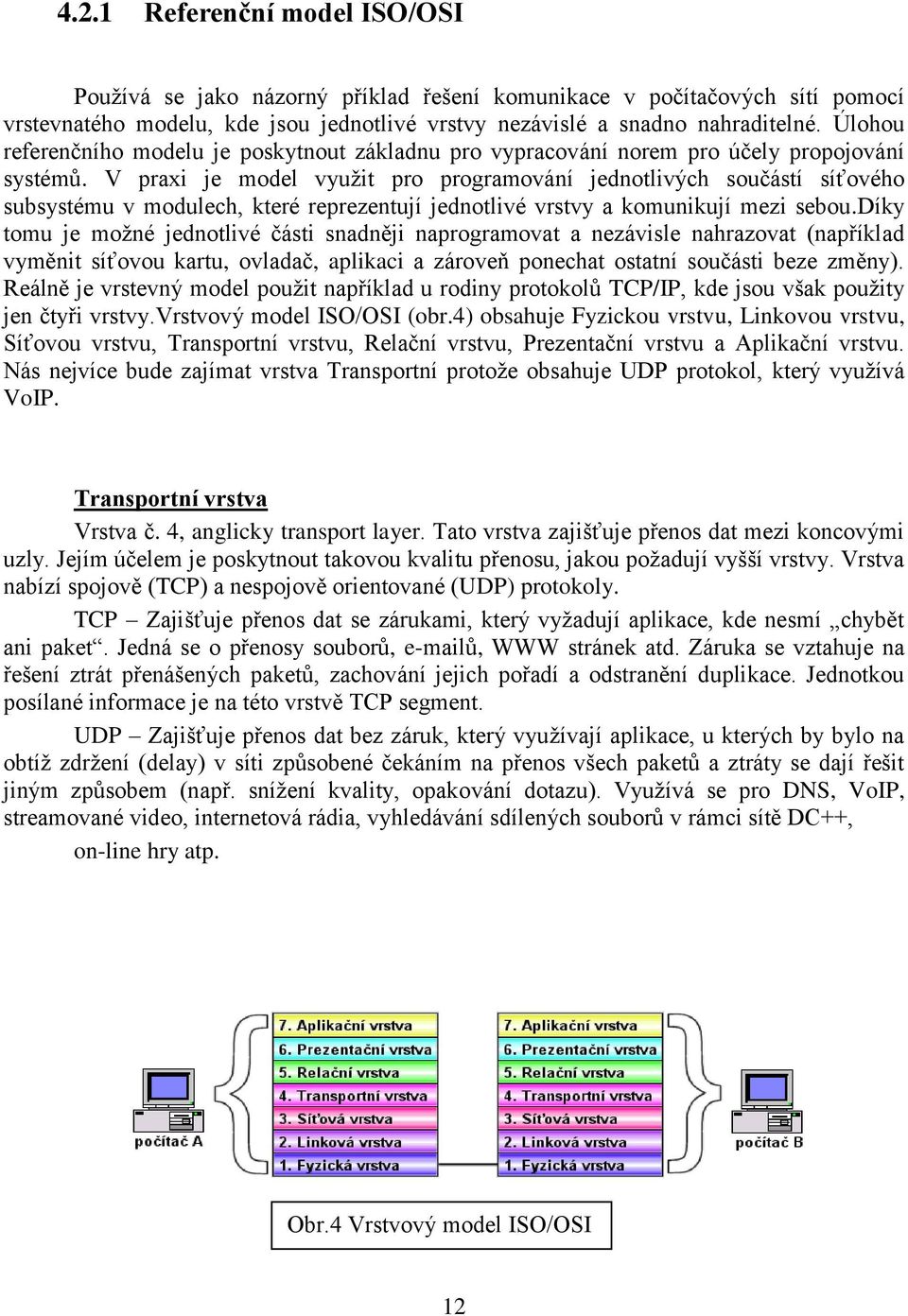 V praxi je model využit pro programování jednotlivých součástí síťového subsystému v modulech, které reprezentují jednotlivé vrstvy a komunikují mezi sebou.