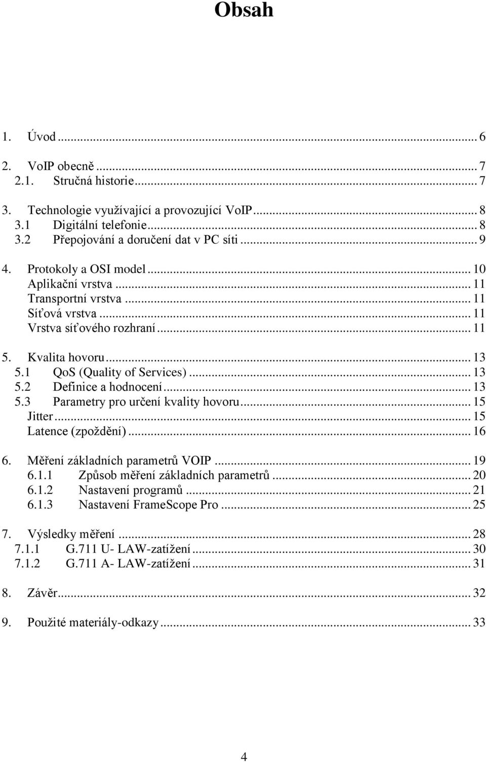 .. 13 5.3 Parametry pro určení kvality hovoru... 15 Jitter... 15 Latence (zpoždění)... 16 6. Měření základních parametrů VOIP... 19 6.1.1 Způsob měření základních parametrů... 20 6.1.2 Nastavení programů.