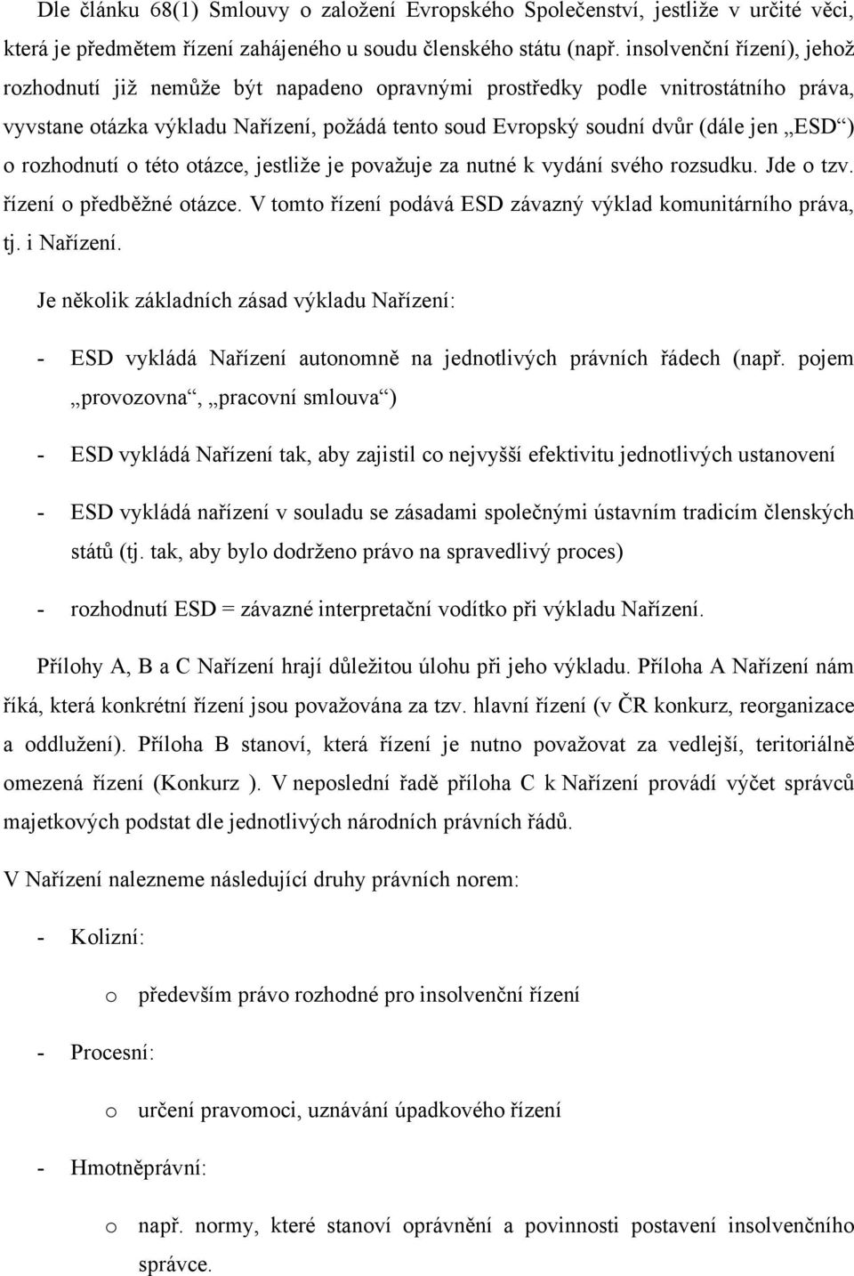 o rozhodnutí o této otázce, jestliže je považuje za nutné k vydání svého rozsudku. Jde o tzv. řízení o předběžné otázce. V tomto řízení podává ESD závazný výklad komunitárního práva, tj. i Nařízení.