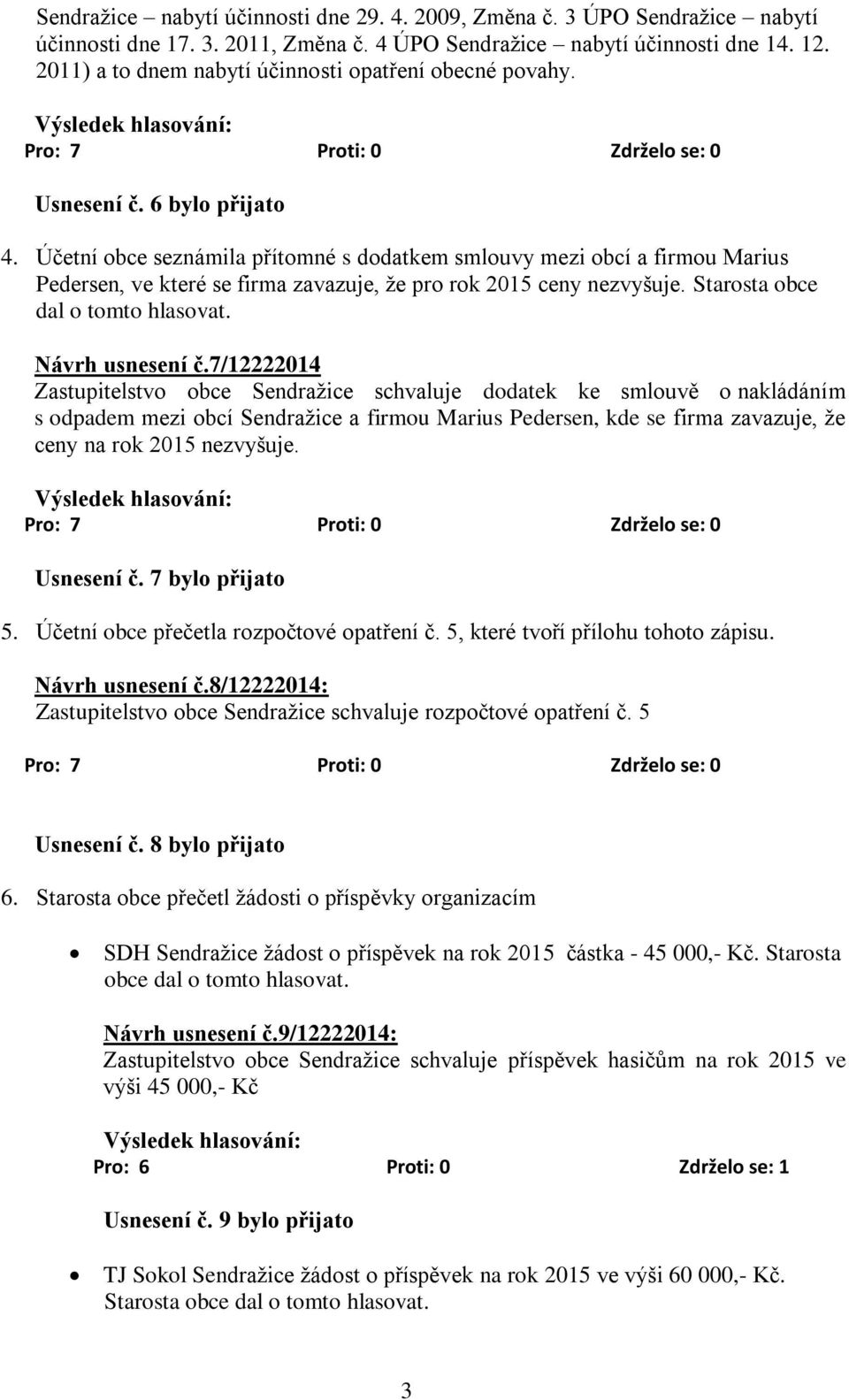 Účetní obce seznámila přítomné s dodatkem smlouvy mezi obcí a firmou Marius Pedersen, ve které se firma zavazuje, že pro rok 2015 ceny nezvyšuje. Starosta obce dal o tomto hlasovat. Návrh usnesení č.