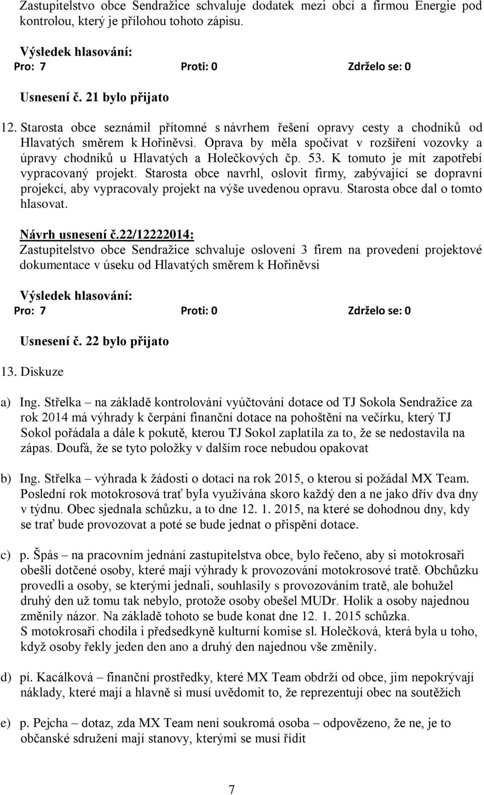 53. K tomuto je mít zapotřebí vypracovaný projekt. Starosta obce navrhl, oslovit firmy, zabývající se dopravní projekcí, aby vypracovaly projekt na výše uvedenou opravu.