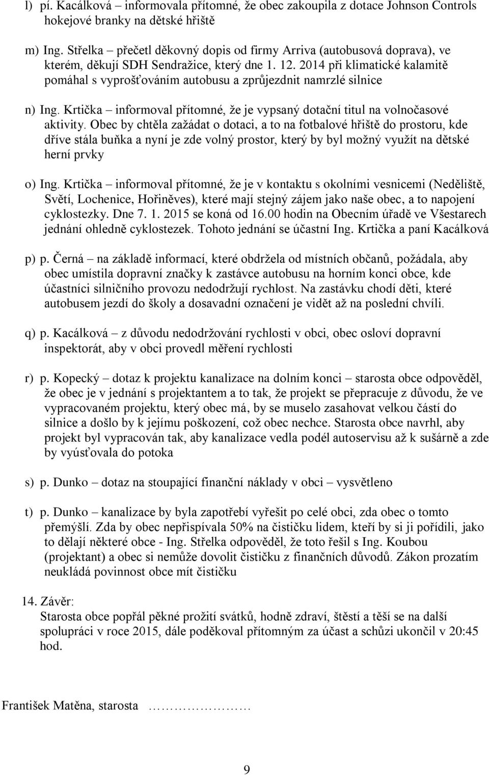 2014 při klimatické kalamitě pomáhal s vyprošťováním autobusu a zprůjezdnit namrzlé silnice n) Ing. Krtička informoval přítomné, že je vypsaný dotační titul na volnočasové aktivity.