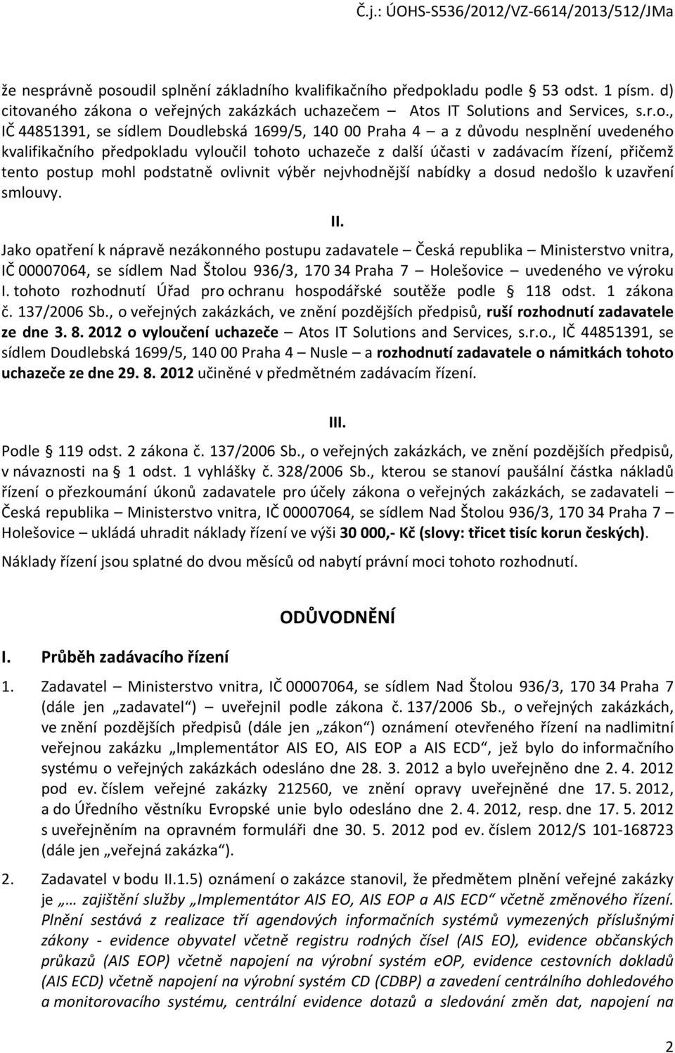 Doudlebská 1699/5, 140 00 Praha 4 a z důvodu nesplnění uvedeného kvalifikačního předpokladu vyloučil tohoto uchazeče z další účasti v zadávacím řízení, přičemž tento postup mohl podstatně ovlivnit