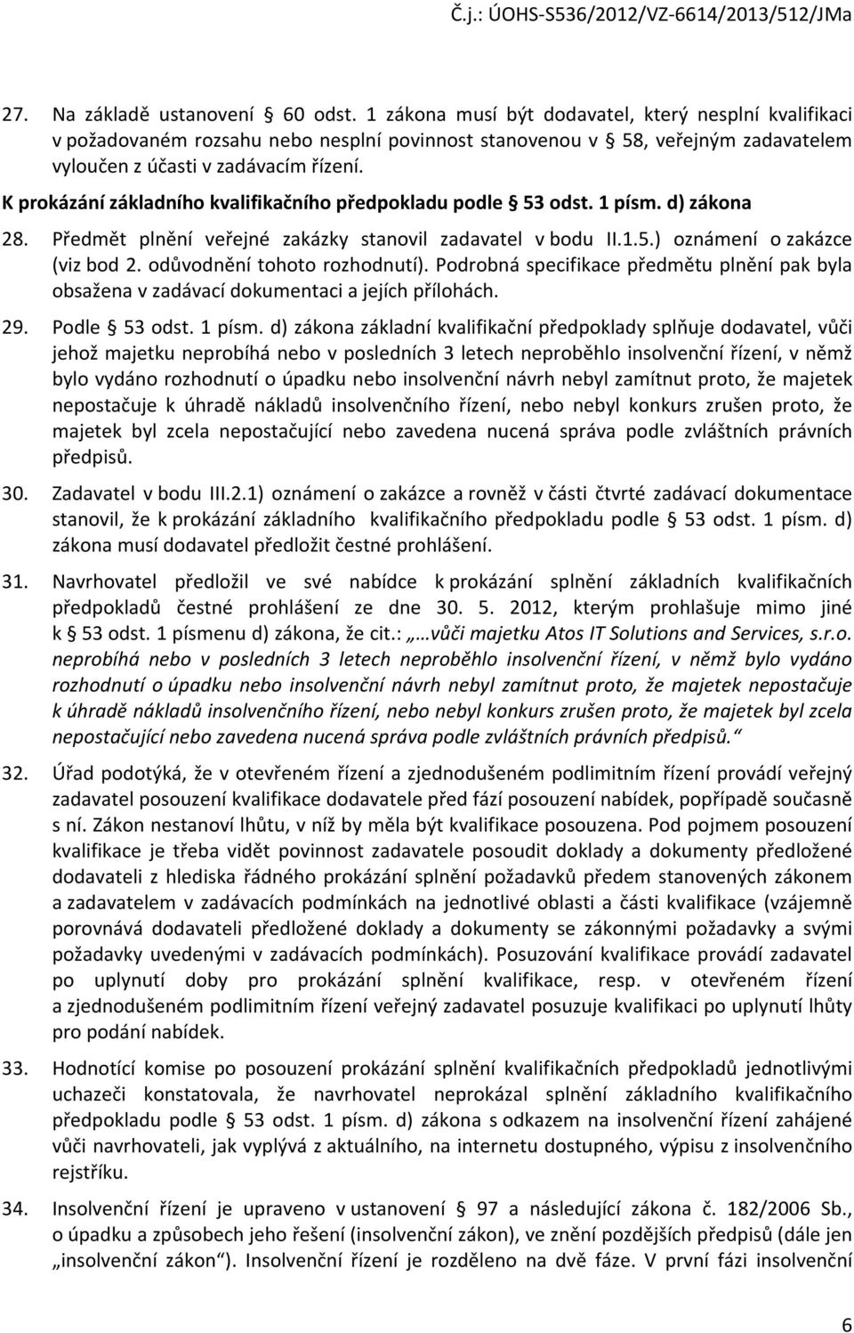 K prokázání základního kvalifikačního předpokladu podle 53 odst. 1 písm. d) zákona 28. Předmět plnění veřejné zakázky stanovil zadavatel v bodu II.1.5.) oznámení o zakázce (viz bod 2.