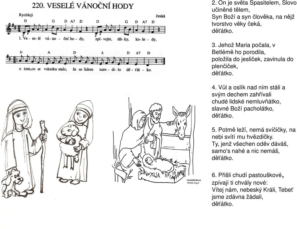 Vůl a oslík nad ním stáli a svým dechem zahřívali chudé lidské nemluvňátko, slavné Boží pacholátko, děťátko. 5.