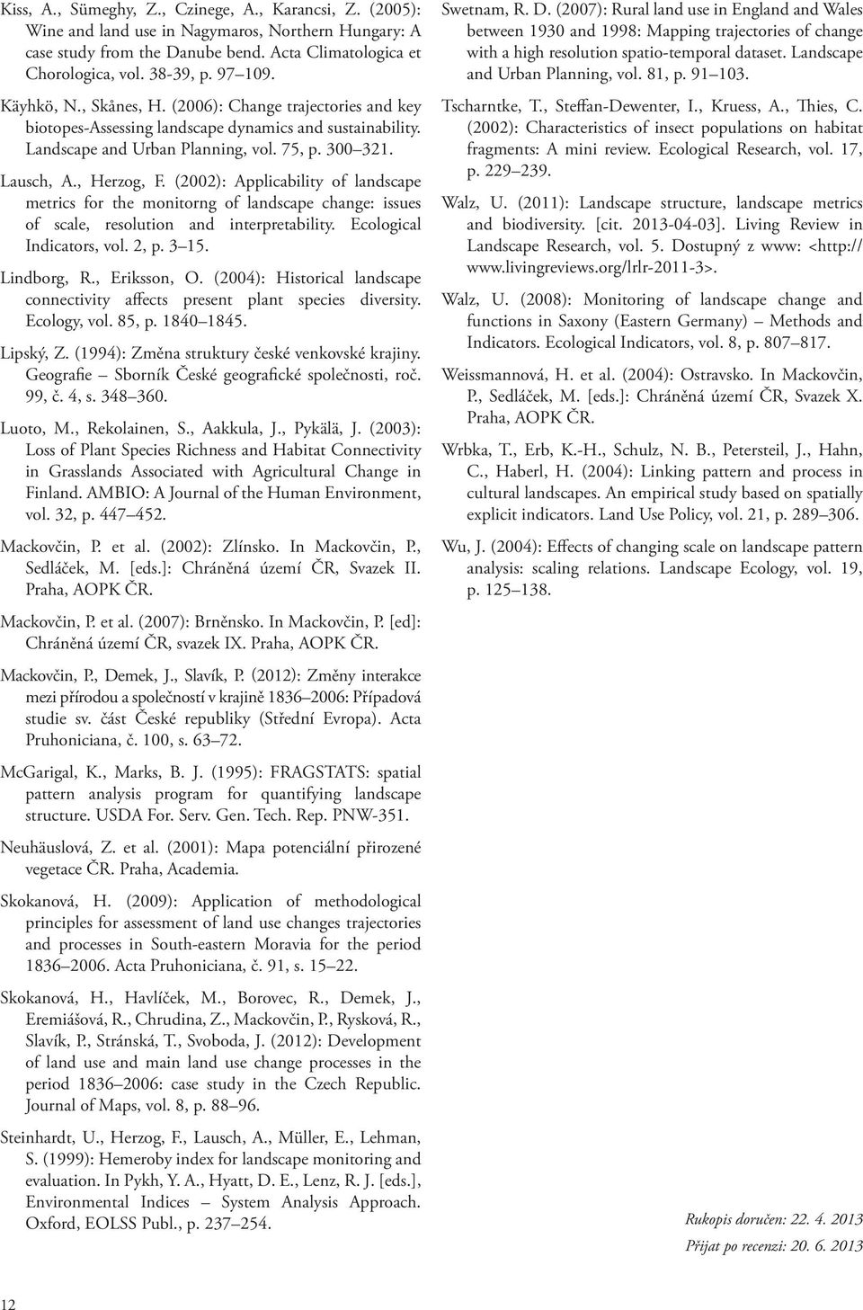 (2002): Applicability of landscape metrics for the monitorng of landscape change: issues of scale, resolution and interpretability. Ecological Indicators, vol. 2, p. 3 15. Lindborg, R., Eriksson, O.