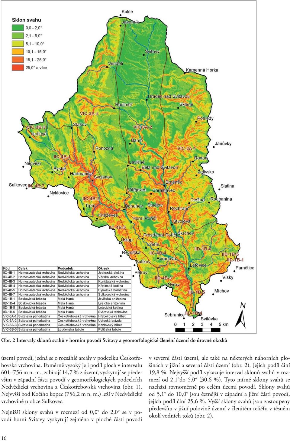 n. m., zabírají 14,7 % z území, vyskytují se především v západní části povodí v geomorfologických podcelcích Nedvědická vrchovina a Českotřebovská vrchovina (obr. 1).