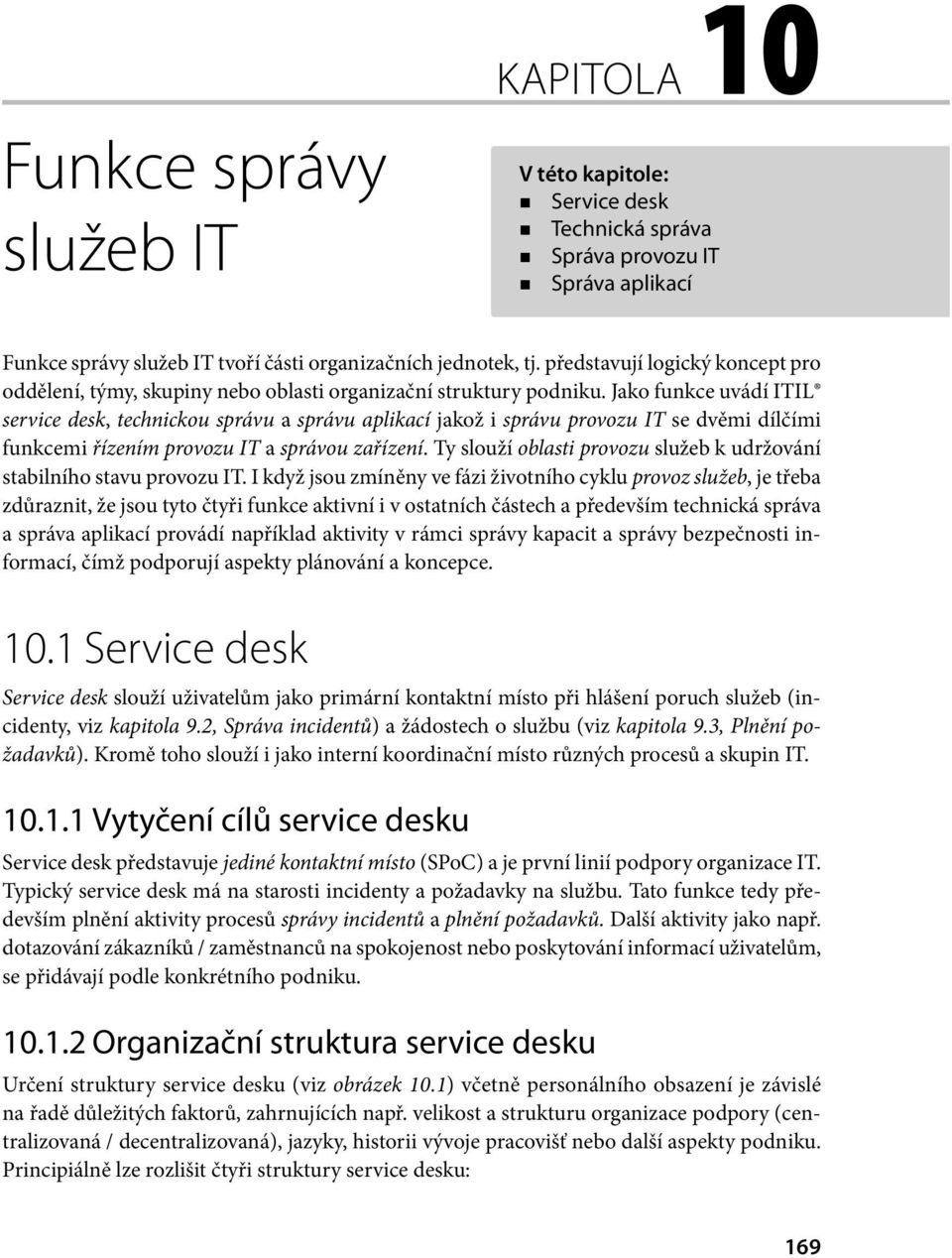 Jako funkce uvádí ITIL service desk, technickou správu a správu aplikací jakož i správu provozu IT se dvěmi dílčími funkcemi řízením provozu IT a správou zařízení.