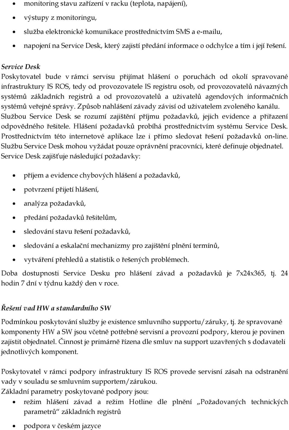 Service Desk Poskytovatel bude v rámci servisu přijímat hlášení o poruchách od okolí spravované infrastruktury IS ROS, tedy od provozovatele IS registru osob, od provozovatelů návazných systémů