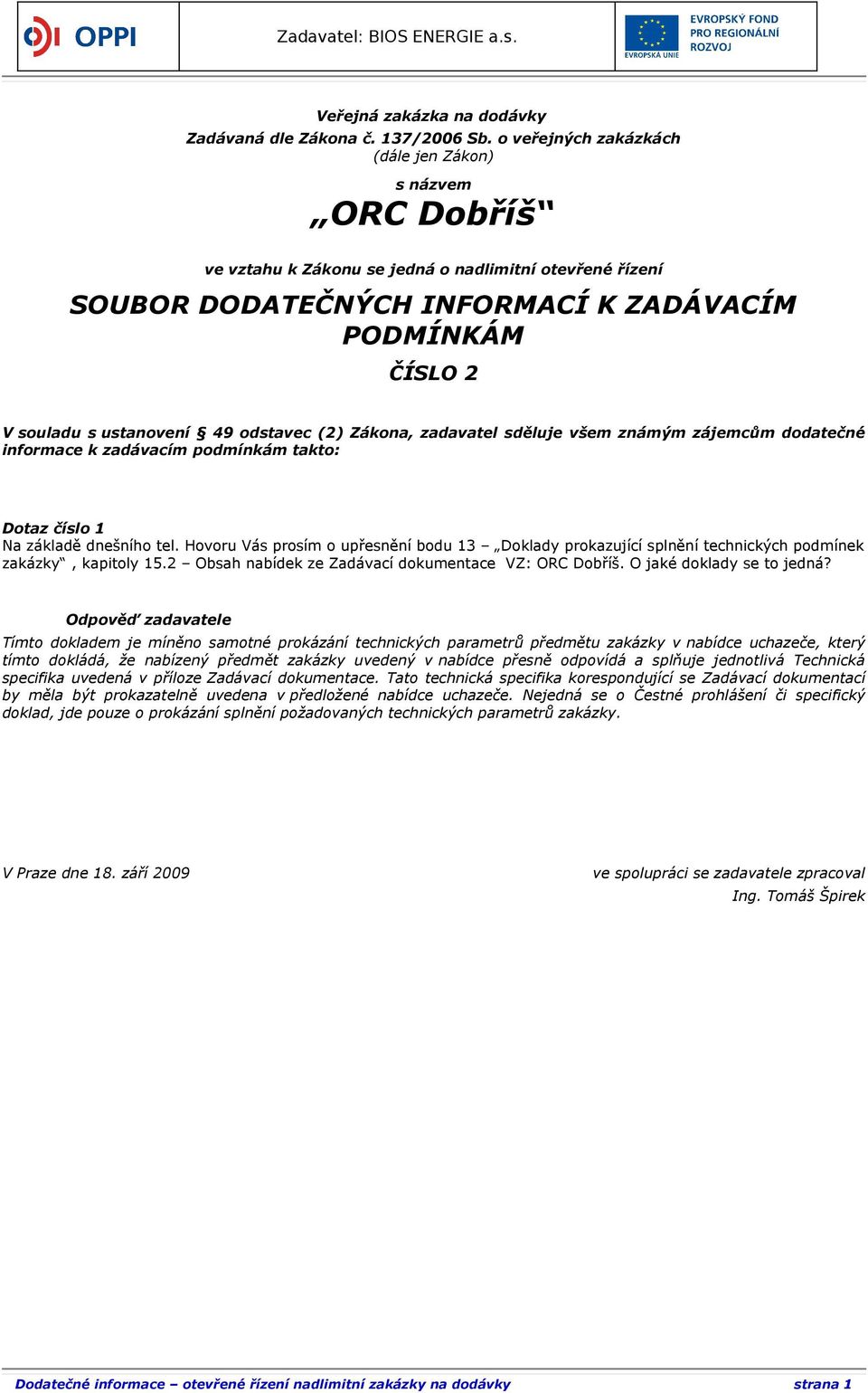 49 odstavec (2) Zákona, zadavatel sděluje všem známým zájemcům dodatečné informace k zadávacím podmínkám takto: Dotaz číslo 1 Na základě dnešního tel.