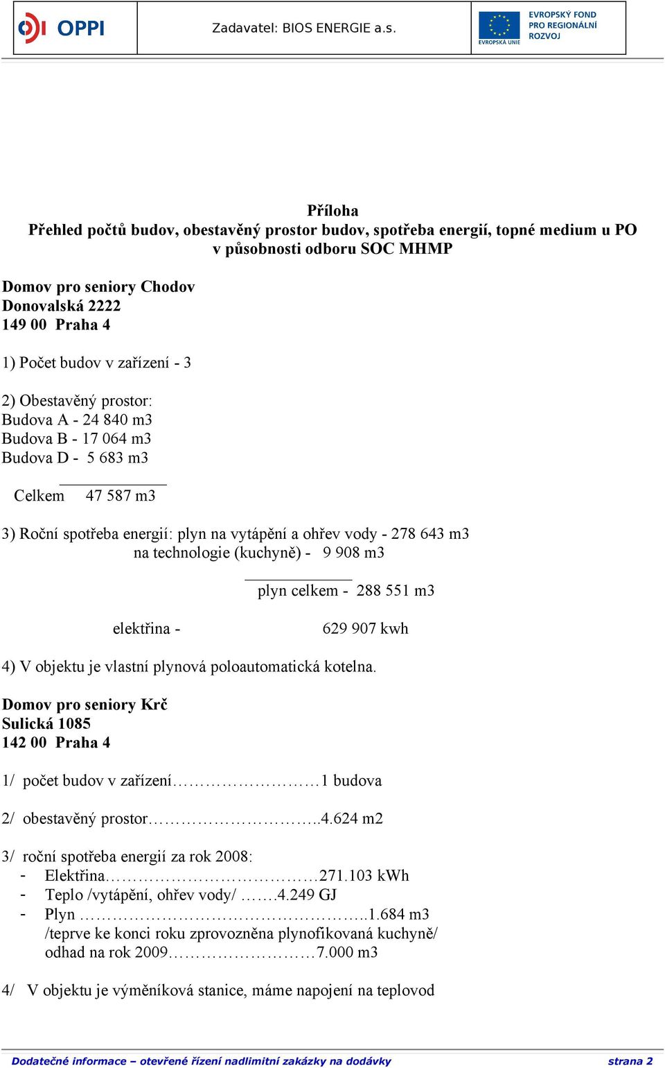 (kuchyně) - 9 908 m3 plyn celkem - 288 551 m3 elektřina - 629 907 kwh 4) V objektu je vlastní plynová poloautomatická kotelna.