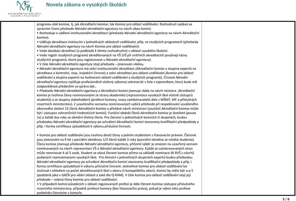 ve studijních programech (předseda Národní akreditační agentury na návrh Komise pro oblast vzdělávání). Vede databázi akreditací (a podkladů k těmto rozhodnutím) v oblasti vysokého školství.