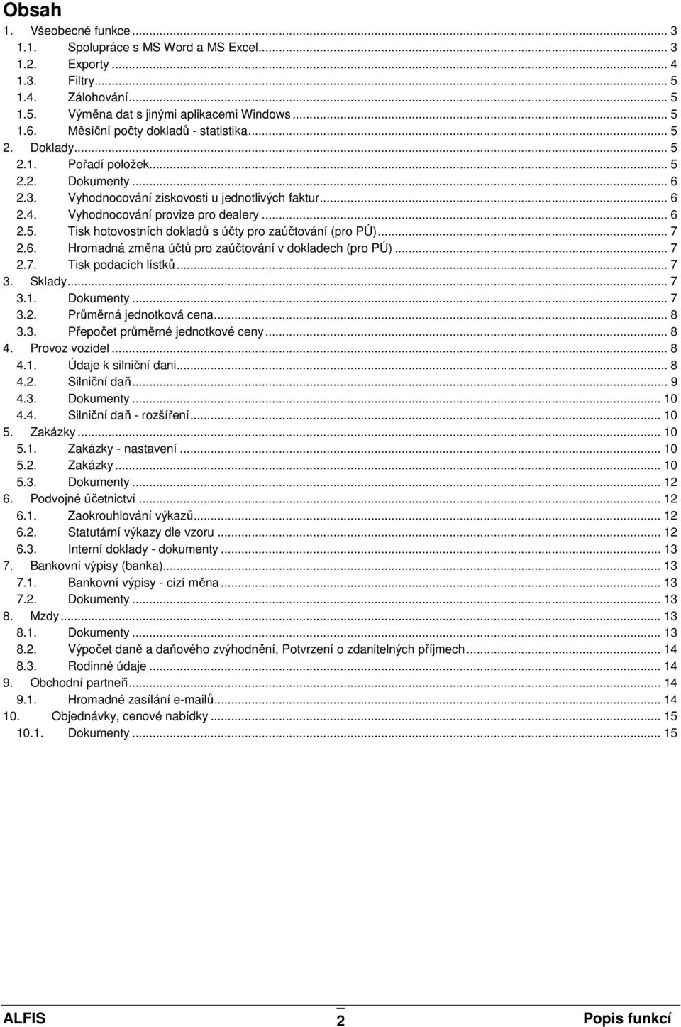 .. 6 2.5. Tisk hotovostních dokladů s účty pro zaúčtování (pro PÚ)... 7 2.6. Hromadná změna účtů pro zaúčtování v dokladech (pro PÚ)... 7 2.7. Tisk podacích lístků... 7 3. Sklady... 7 3.1. Dokumenty.