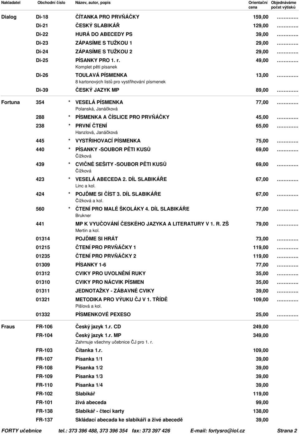 PRVŇÁČKY 238 * PRVNÍ ČTENÍ 65,00 Hanzlová, Janáčková 445 * VYSTŘIHOVACÍ PÍSMENKA 75,00 440 * PÍSANKY -SOUBOR PĚTI KUSŮ Čížková 439 * CVIČNÉ SEŠITY -SOUBOR PĚTI KUSŮ Čížková 423 * VESELÁ ABECEDA 2.