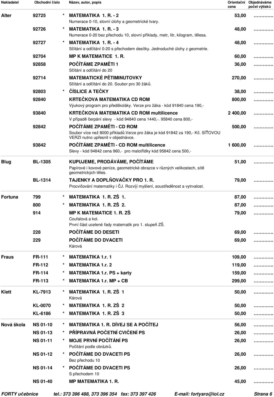 Soubor pro 30 žáků. 92803 * ČÍSLICE A TEČKY 38,00 92840 KRTEČKOVA MATEMATIKA CD ROM 800,00 Výukový program pro předškoláky.