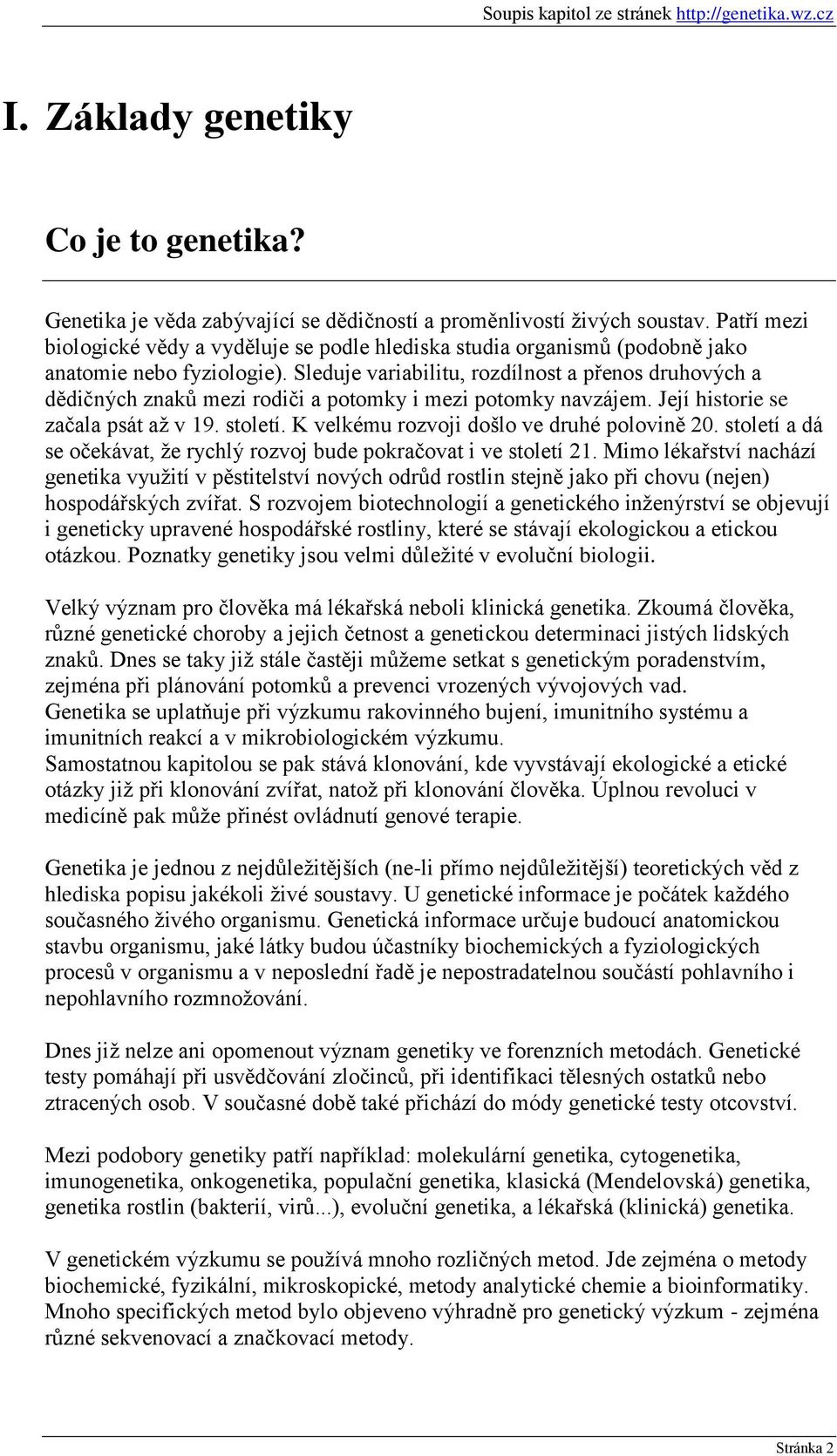 Sleduje variabilitu, rozdílnost a přenos druhových a dědičných znaků mezi rodiči a potomky i mezi potomky navzájem. Její historie se začala psát aţ v 19. století.