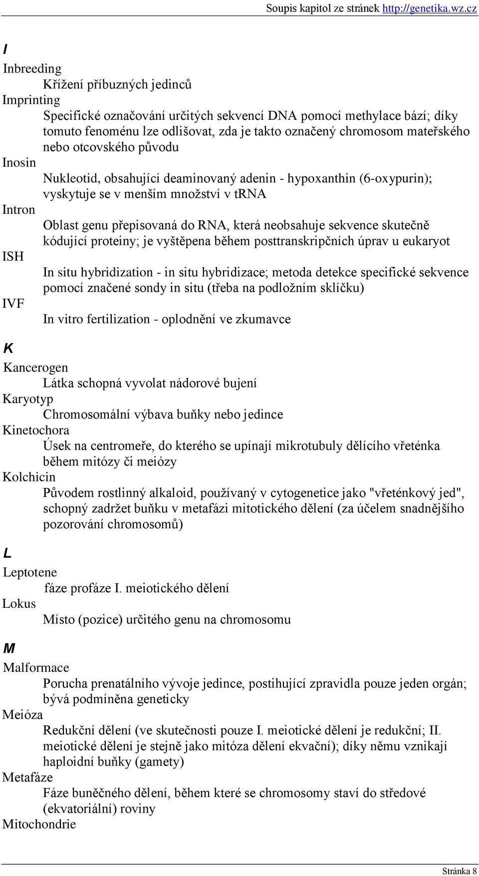 sekvence skutečně kódující proteiny; je vyštěpena během posttranskripčních úprav u eukaryot ISH In situ hybridization - in situ hybridizace; metoda detekce specifické sekvence pomocí značené sondy in