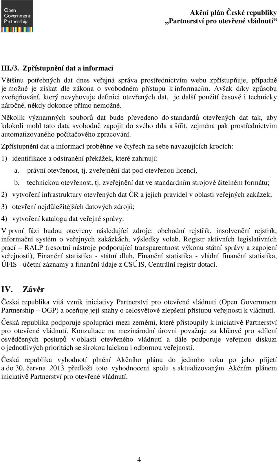 Několik významných souborů dat bude převedeno do standardů otevřených dat tak, aby kdokoli mohl tato data svobodně zapojit do svého díla a šířit, zejména pak prostřednictvím automatizovaného