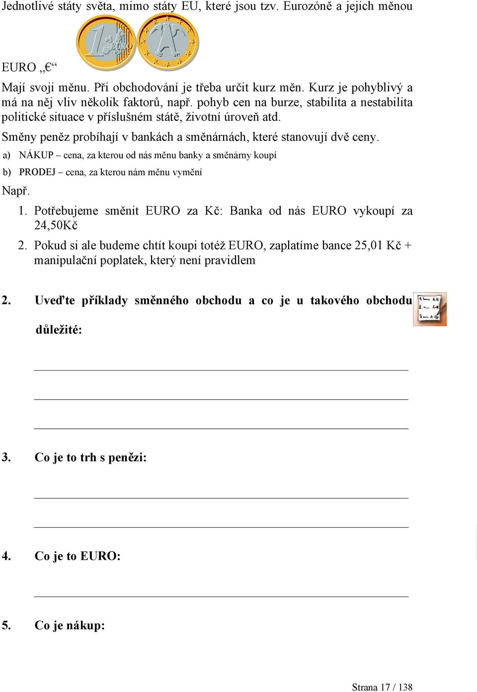 a) NÁKUP cena, za kterou od nás měnu banky a směnárny koupí b) PRODEJ cena, za kterou nám měnu vymění Např. 1. Potřebujeme směnit EURO za Kč: Banka od nás EURO vykoupí za 24,50Kč 2.