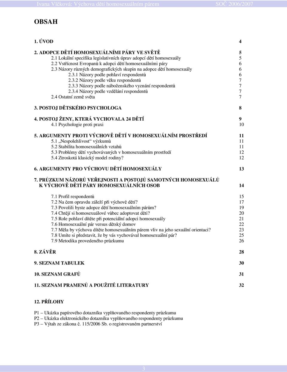 3.4 Názory podle vzdělání respondentů 7 2.4 Ostatní země světa 7 3. POSTOJ DĚTSKÉHO PSYCHOLOGA 8 4. POSTOJ ŽENY, KTERÁ VYCHOVALA 24 DĚTÍ 9 4.1 Psychologie proti praxi 10 5.